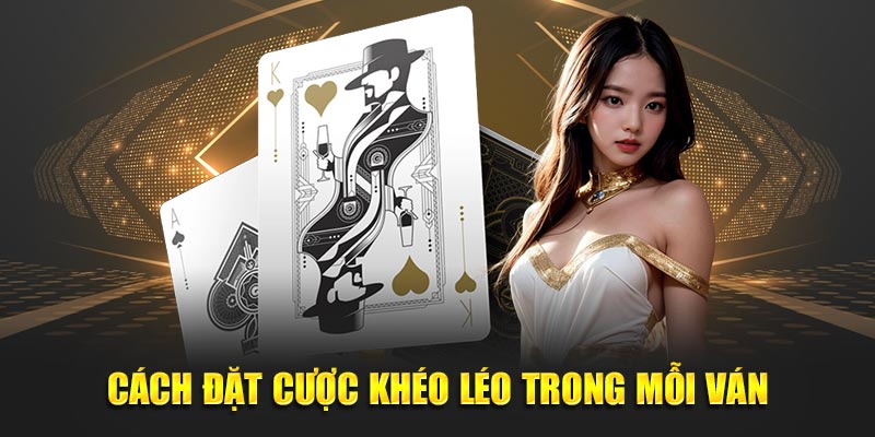 Cách đặt cược khéo léo trong mỗi ván