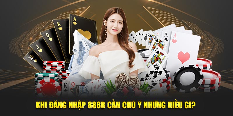 Khi đăng nhập 888B cần chú ý những điều gì? 