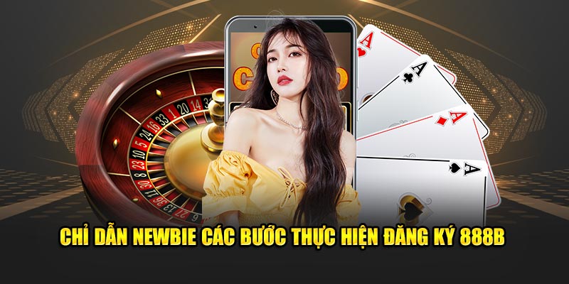 Chỉ dẫn newbie các bước thực hiện đăng ký 888B  