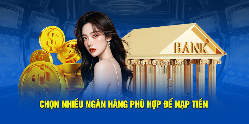 Chọn nhiều ngân hàng phù hợp để nạp tiền