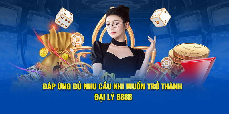 Đáp ứng đủ nhu cầu khi muốn trở thành đại lý 888B