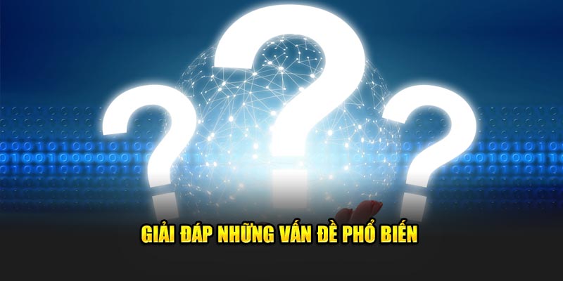 Giải đáp những vấn đề phổ biến