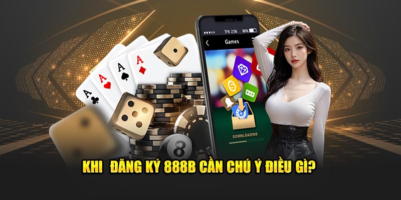 Khi đăng ký 888B cần chú ý điều gì?