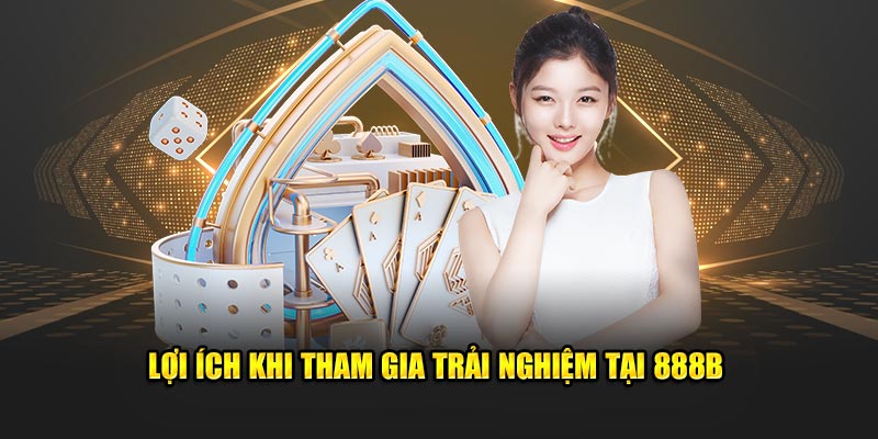 Lợi ích khi tham gia trải nghiệm tại 888B 