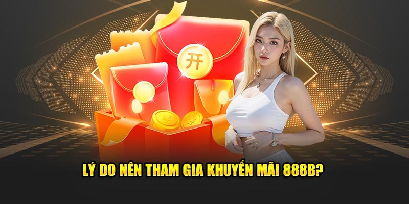 Lý do nên tham gia khuyến mãi 888b?