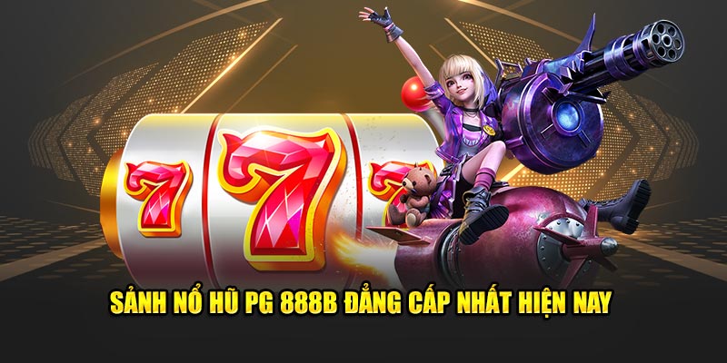 Sảnh nổ hũ pg 888b đẳng cấp nhất hiện nay